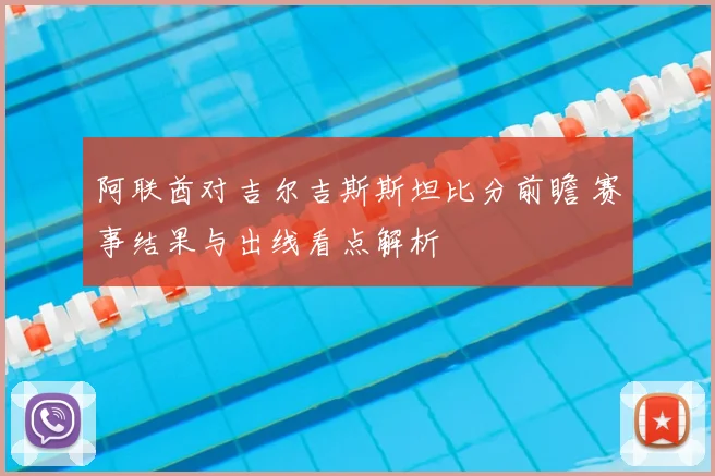 阿联酋对吉尔吉斯斯坦比分前瞻 赛事结果与出线看点解析