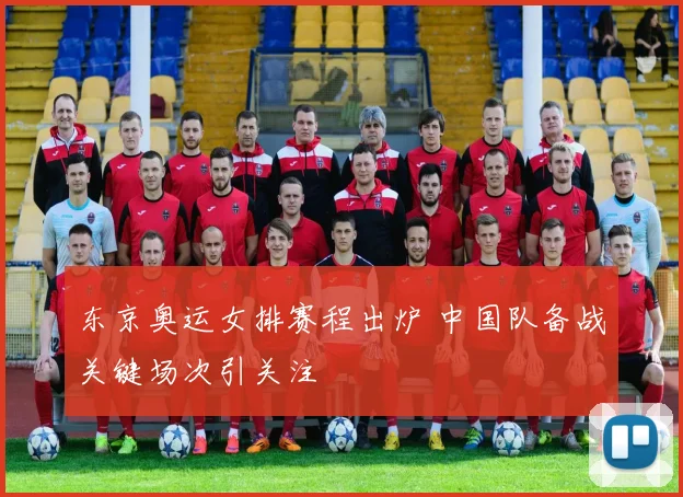 东京奥运女排赛程出炉 中国队备战关键场次引关注