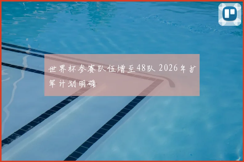 世界杯参赛队伍增至48队 2026年扩军计划明确