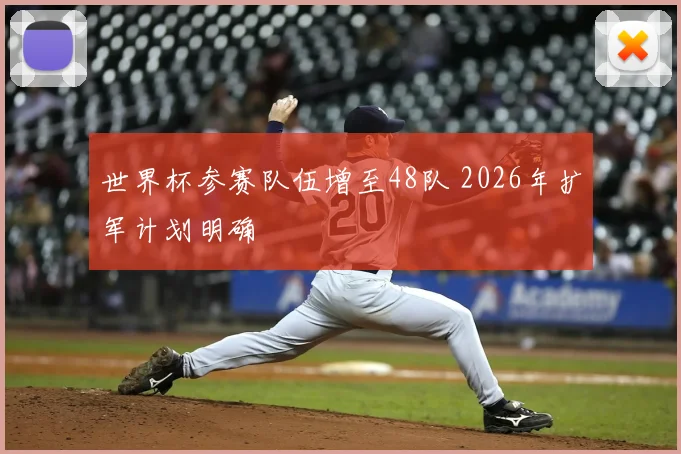 世界杯参赛队伍增至48队 2026年扩军计划明确