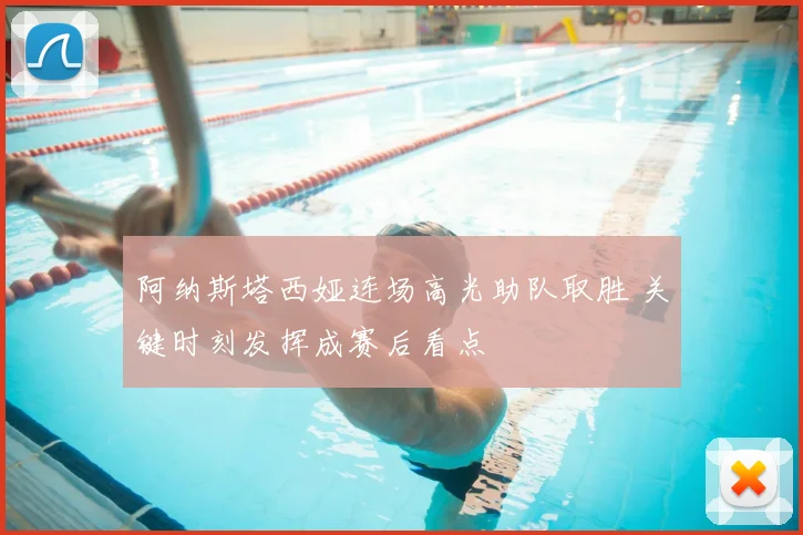 阿纳斯塔西娅连场高光助队取胜 关键时刻发挥成赛后看点