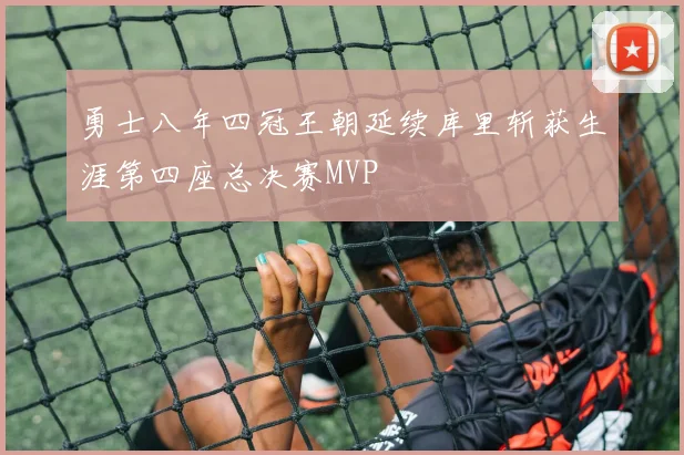 勇士八年四冠王朝延续库里斩获生涯第四座总决赛MVP
