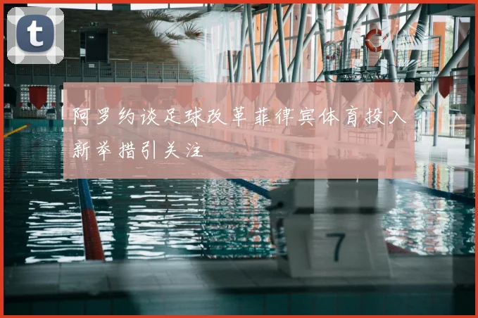 阿罗约谈足球改革菲律宾体育投入新举措引关注