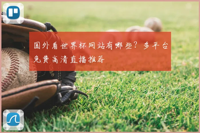 国外看世界杯网站有哪些?多平台免费高清直播推荐