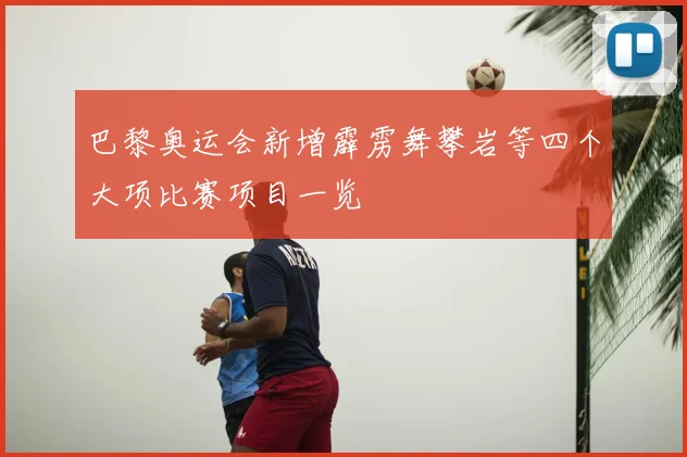 巴黎奥运会新增霹雳舞攀岩等四个大项比赛项目一览