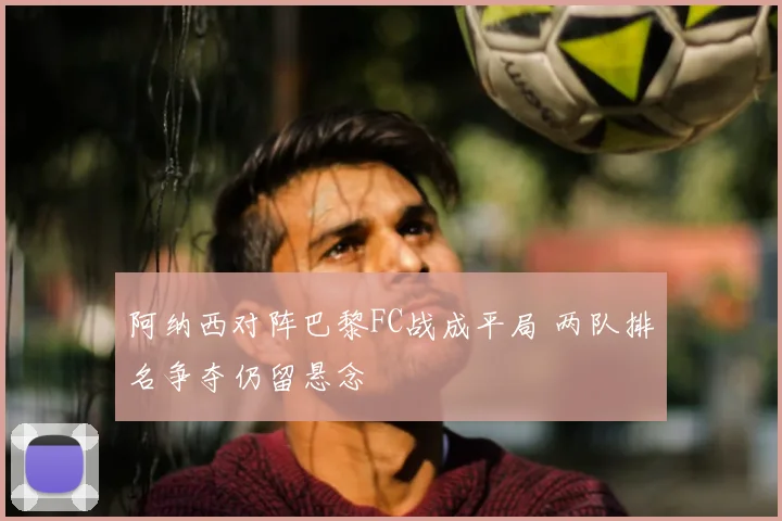 阿纳西对阵巴黎FC战成平局 两队排名争夺仍留悬念