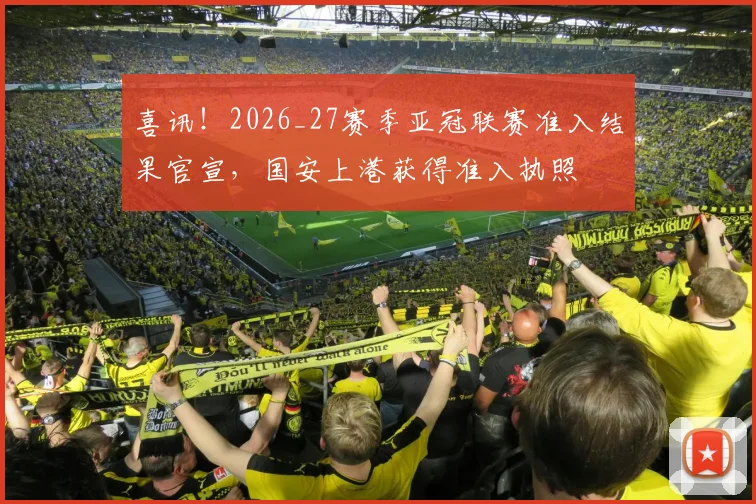 喜讯！2026_27赛季亚冠联赛准入结果官宣，国安上港获得准入执照