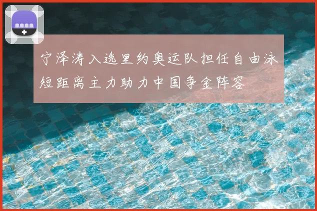 宁泽涛入选里约奥运队担任自由泳短距离主力助力中国争金阵容