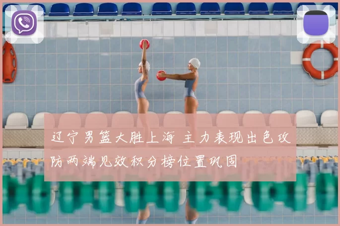 辽宁男篮大胜上海 主力表现出色攻防两端见效积分榜位置巩固