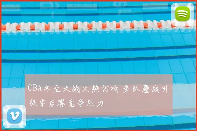 CBA冬至大战火热打响 多队鏖战升级季后赛竞争压力