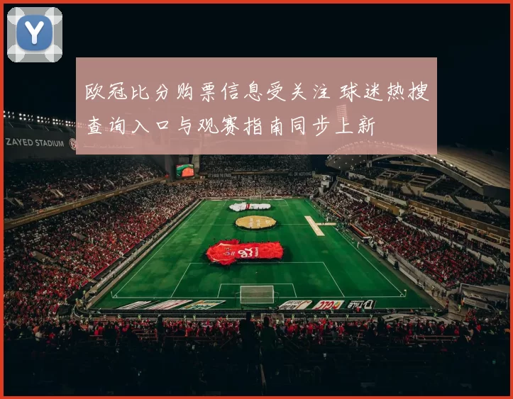 欧冠比分购票信息受关注 球迷热搜查询入口与观赛指南同步上新