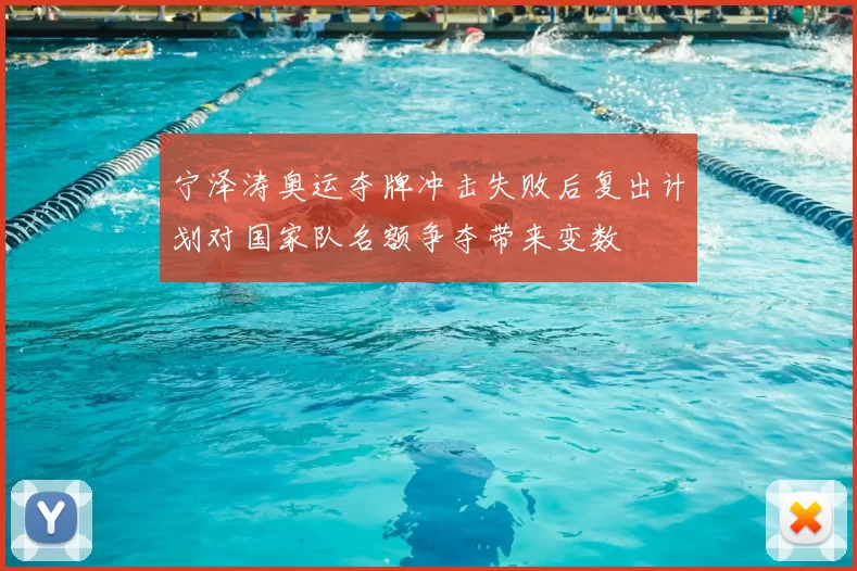 宁泽涛奥运夺牌冲击失败后复出计划对国家队名额争夺带来变数