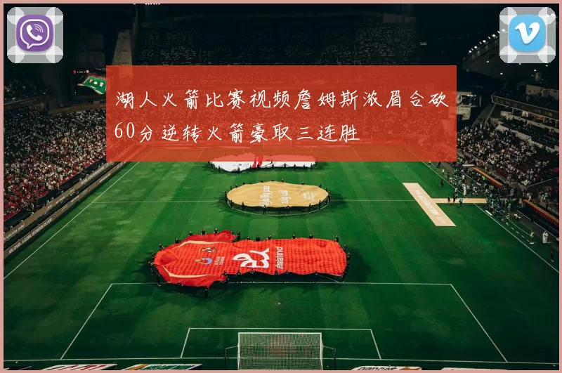 湖人火箭比赛视频詹姆斯浓眉合砍60分逆转火箭豪取三连胜