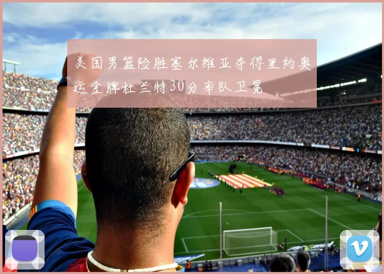 美国男篮险胜塞尔维亚夺得里约奥运金牌杜兰特30分率队卫冕