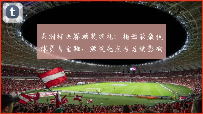 美洲杯决赛颁奖典礼:梅西获最佳球员与金靴,颁奖亮点与后续影响