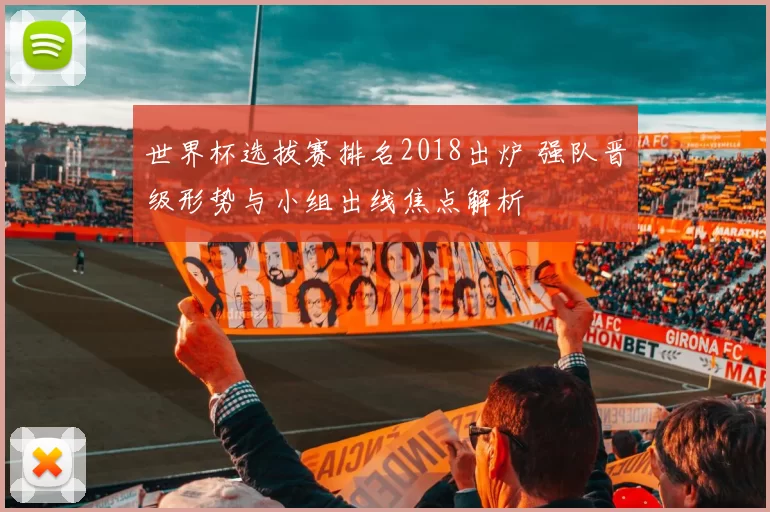 世界杯选拔赛排名2018出炉 强队晋级形势与小组出线焦点解析