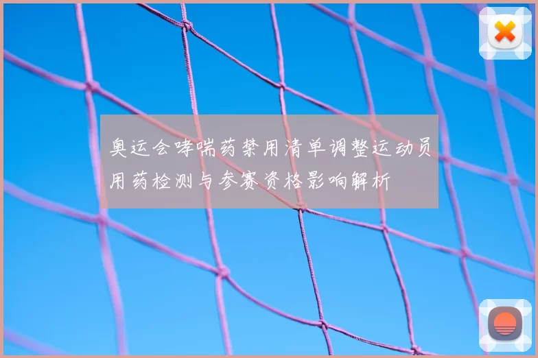 奥运会哮喘药禁用清单调整运动员用药检测与参赛资格影响解析