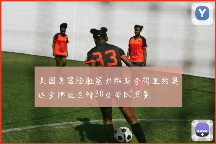 美国男篮险胜塞尔维亚夺得里约奥运金牌杜兰特30分率队卫冕