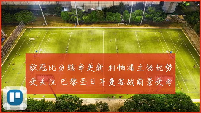 欧冠比分赔率更新 利物浦主场优势受关注 巴黎圣日耳曼客战前景受考验