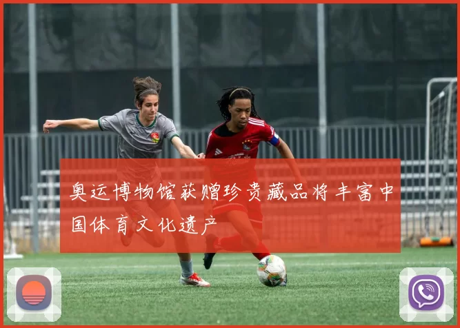 奥运博物馆获赠珍贵藏品将丰富中国体育文化遗产