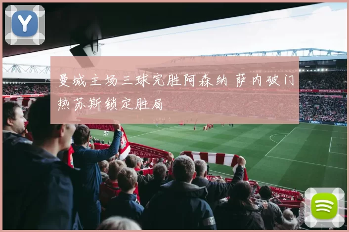 曼城主场三球完胜阿森纳 萨内破门热苏斯锁定胜局