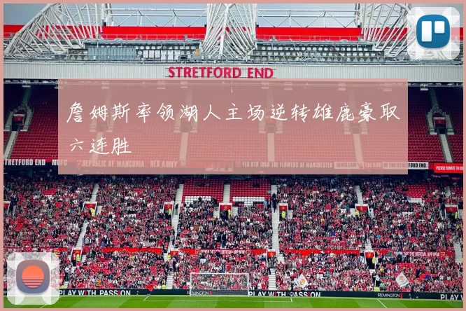 詹姆斯率领湖人主场逆转雄鹿豪取六连胜